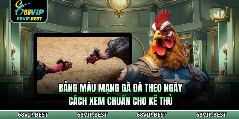 Bảng Màu Mạng Gà Đá Theo Ngày - Cách Xem Chuẩn Cho Kê Thủ